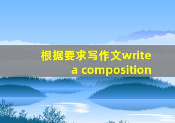 根据要求写作文write a composition